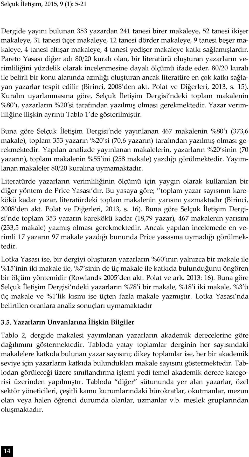 Pareto Yasası diğer adı 80/20 kuralı olan, bir literatürü oluşturan yazarların verimliliğini yüzdelik olarak incelenmesine dayalı ölçümü ifade eder.