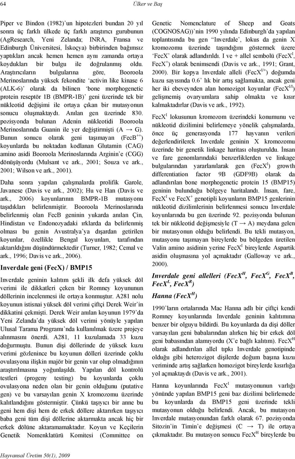 Araştırıcıların bulgularına göre, Booroola Merinoslarında yüksek fekondite activin like kinase 6 (ALK-6) olarak da bilinen bone morphogenetic protein reseptör 1B (BMPR-1B) geni üzerinde tek bir