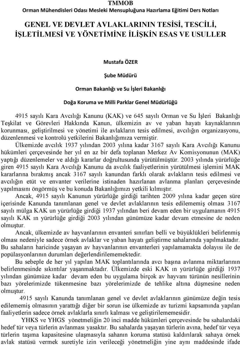 Hakkında Kanun, ülkemizin av ve yaban hayatı kaynaklarının korunması, geliştirilmesi ve yönetimi ile avlakların tesis edilmesi, avcılığın organizasyonu, düzenlenmesi ve kontrolü yetkilerini