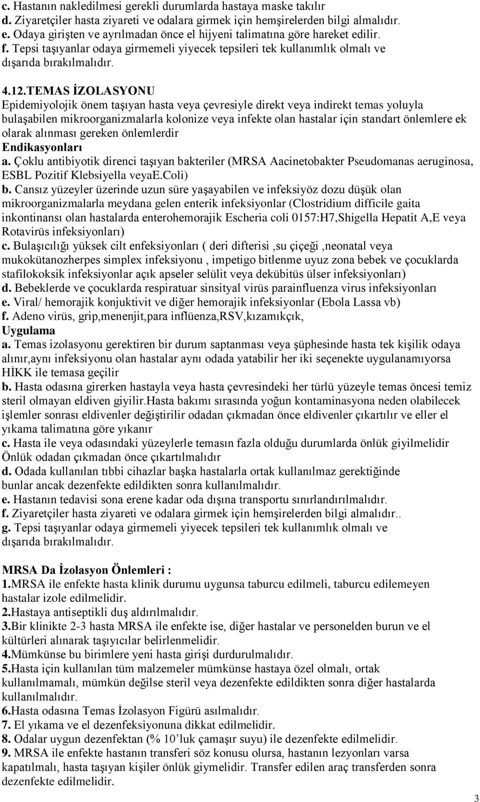 TEMAS İZOLASYONU Epidemiyolojik önem taşıyan hasta veya çevresiyle direkt veya indirekt temas yoluyla bulaşabilen mikroorganizmalarla kolonize veya infekte olan hastalar için standart önlemlere ek