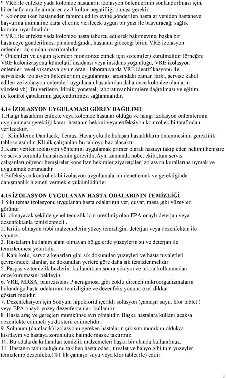 * VRE ile enfekte yada kolonize hasta taburcu edilerek bakımevine, başka bir hastaneye gönderilmesi planlandığında, hastanın gideceği birim VRE izolasyon önlemleri açısından uyarılmalıdır.