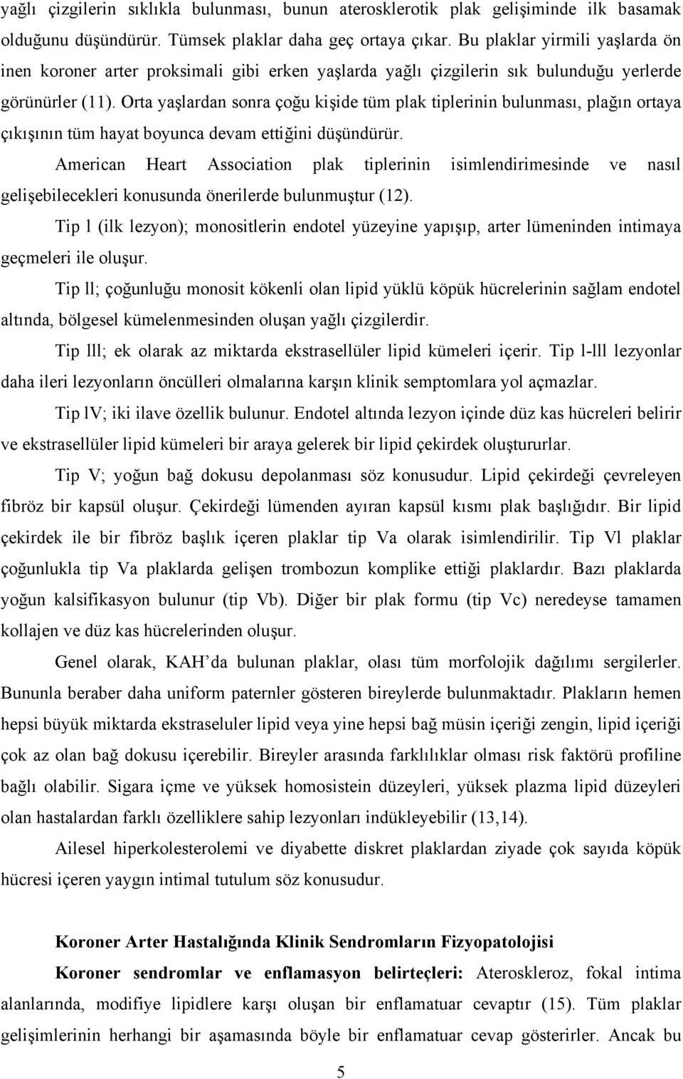 Orta yaşlardan sonra çoğu kişide tüm plak tiplerinin bulunması, plağın ortaya çıkışının tüm hayat boyunca devam ettiğini düşündürür.