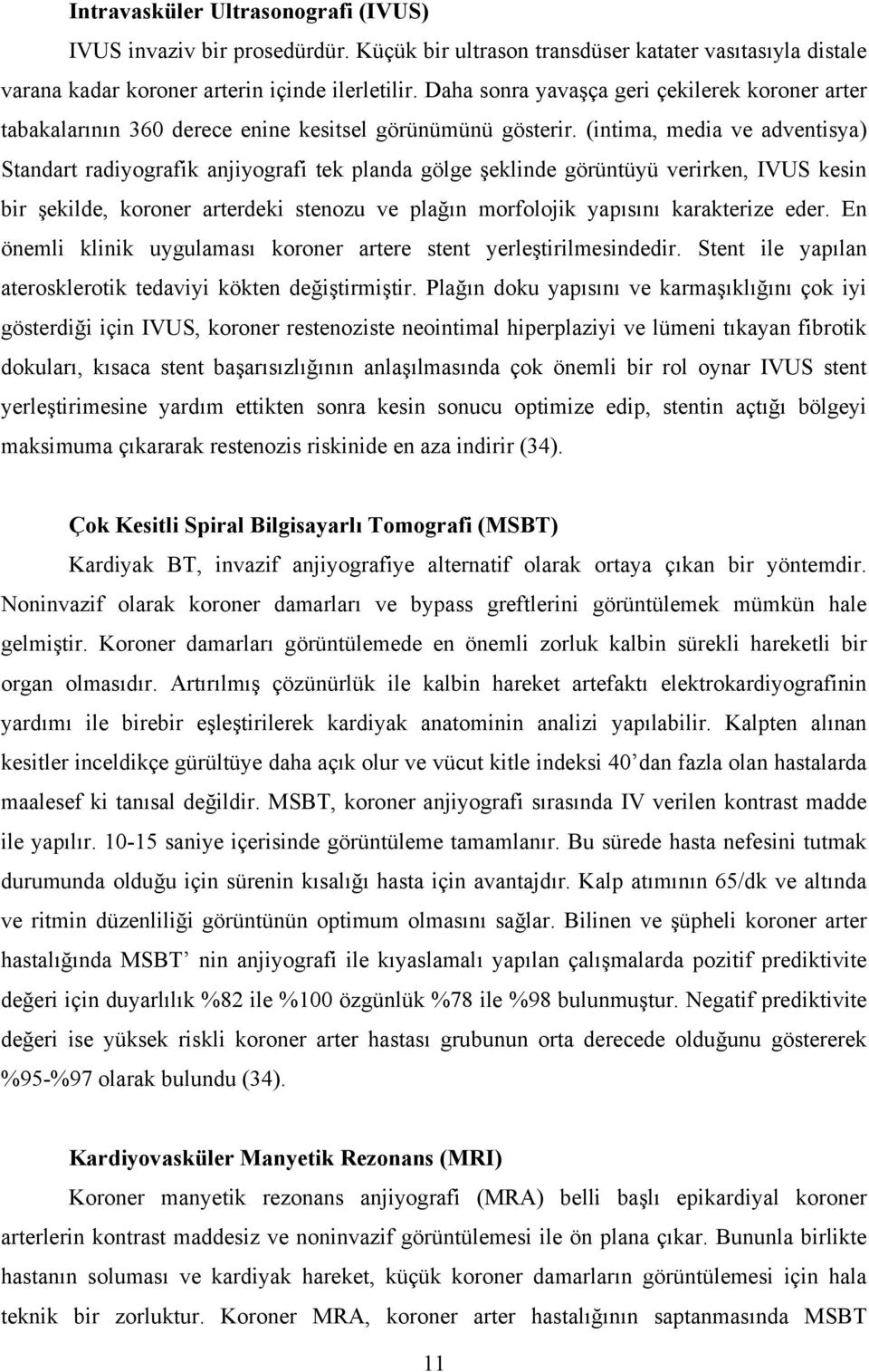 (intima, media ve adventisya) Standart radiyografik anjiyografi tek planda gölge şeklinde görüntüyü verirken, IVUS kesin bir şekilde, koroner arterdeki stenozu ve plağın morfolojik yapısını