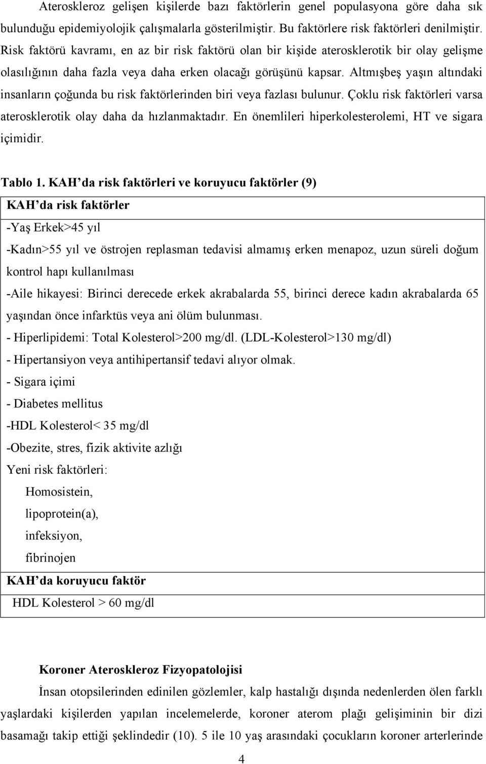 Altmışbeş yaşın altındaki insanların çoğunda bu risk faktörlerinden biri veya fazlası bulunur. Çoklu risk faktörleri varsa aterosklerotik olay daha da hızlanmaktadır.