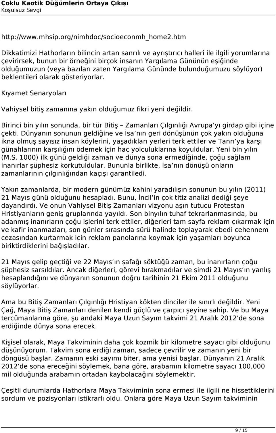 zaten Yargılama Gününde bulunduğumuzu söylüyor) beklentileri olarak gösteriyorlar. Kıyamet Senaryoları Vahiysel bitiş zamanına yakın olduğumuz fikri yeni değildir.