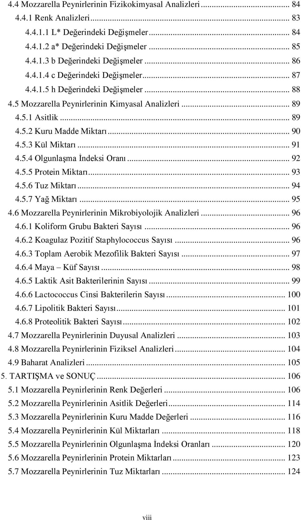 .. 91 4.5.4 Olgunlaşma İndeksi Oranı... 92 4.5.5 Protein Miktarı... 93 4.5.6 Tuz Miktarı... 94 4.5.7 Yağ Miktarı... 95 4.6 Mozzarella Peynirlerinin Mikrobiyolojik Analizleri... 96 4.6.1 Koliform Grubu Bakteri Sayısı.