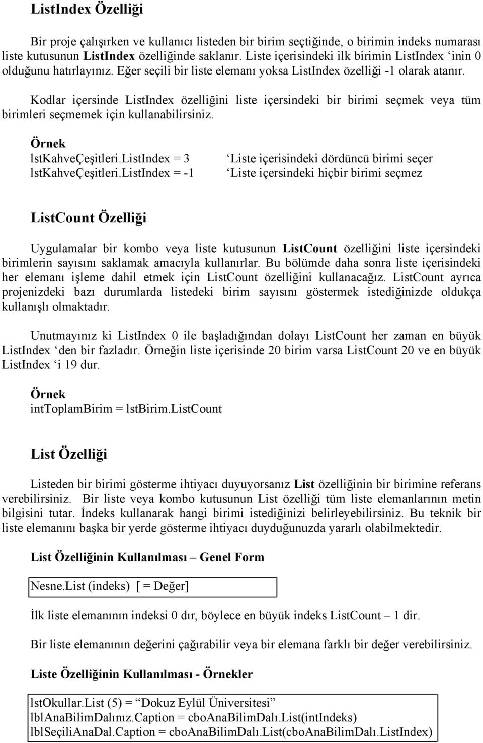 Kodlar içersinde ListIndex özelliğini liste içersindeki bir birimi seçmek veya tüm birimleri seçmemek için kullanabilirsiniz. Örnek lstkahveçeşitleri.listindex = 3 lstkahveçeşitleri.