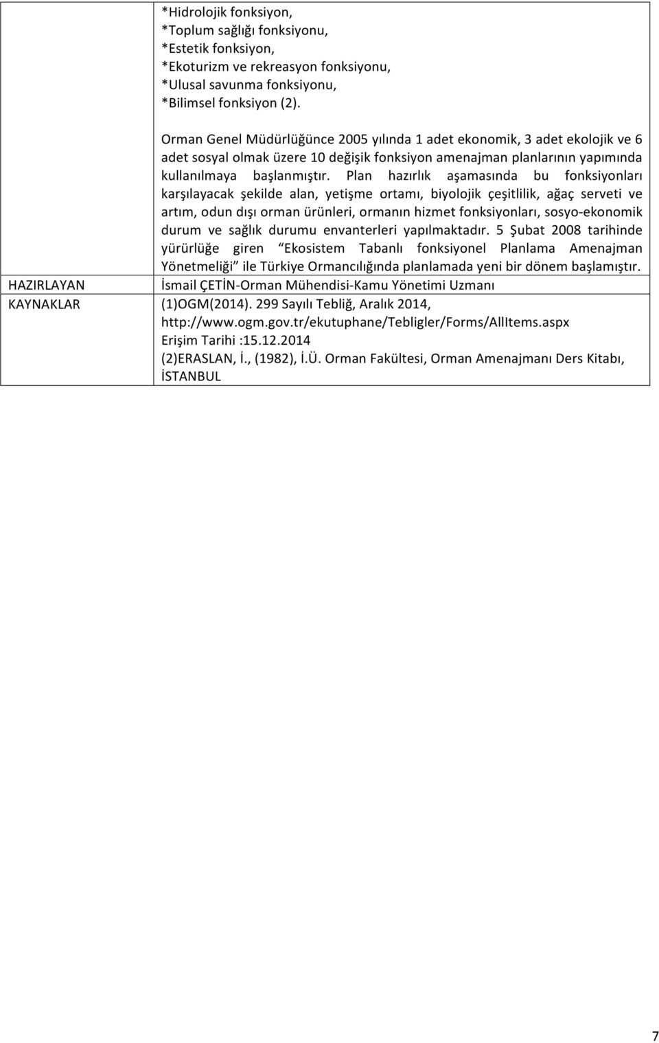 Plan hazırlık aşamasında bu fonksiyonları karşılayacak şekilde alan, yetişme ortamı, biyolojik çeşitlilik, ağaç serveti ve artım, odun dışı orman ürünleri, ormanın hizmet fonksiyonları, sosyo-