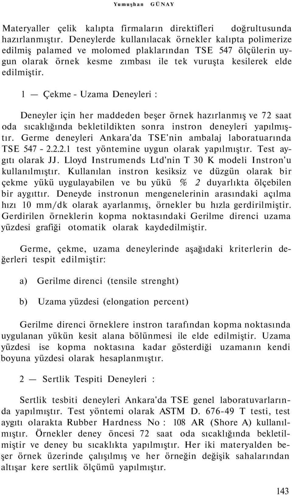 1 Çekme - Uzama Deneyleri : Deneyler için her maddeden beşer örnek hazırlanmış ve 72 saat oda sıcaklığında bekletildikten sonra instron deneyleri yapılmıştır.