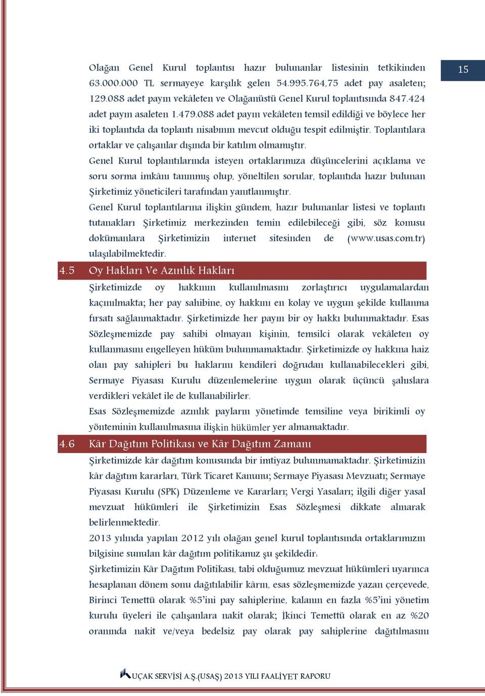 088 adet payın vekâleten temsil edildiği ve böylece her iki toplantıda da toplantı nisabının mevcut olduğu tespit edilmiştir. Toplantılara ortaklar ve çalışanlar dışında bir katılım olmamıştır.