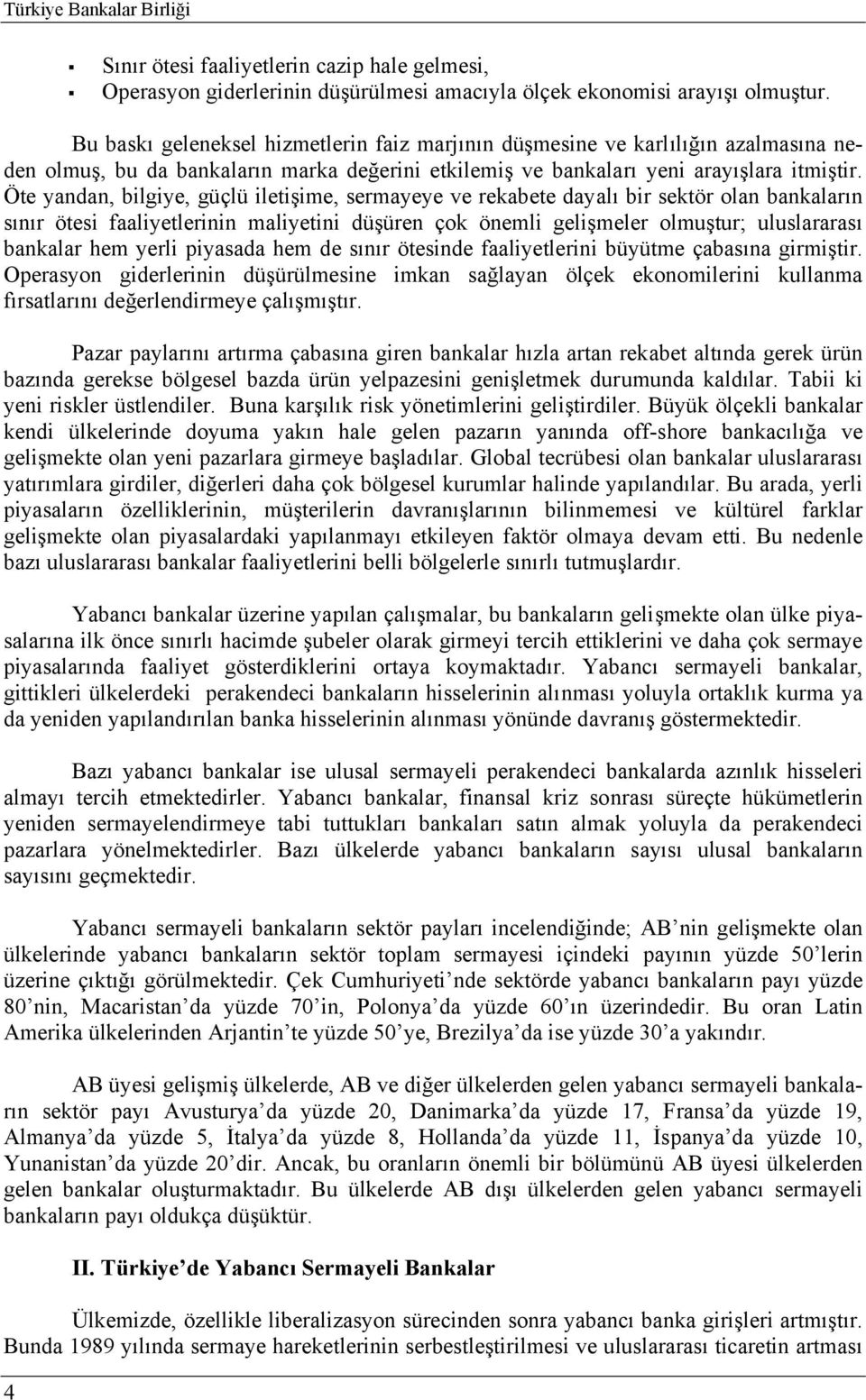 Öte yandan, bilgiye, güçlü iletişime, sermayeye ve rekabete dayalı bir sektör olan bankaların sınır ötesi faaliyetlerinin maliyetini düşüren çok önemli gelişmeler olmuştur; uluslararası bankalar hem