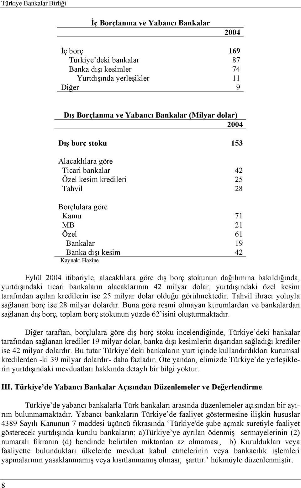 itibariyle, alacaklılara göre dış borç stokunun dağılımına bakıldığında, yurtdışındaki ticari bankaların alacaklarının 42 milyar dolar, yurtdışındaki özel kesim tarafından açılan kredilerin ise 25