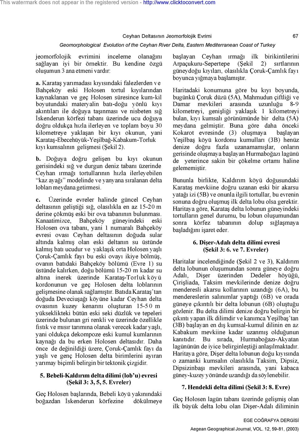 Karataş yarımadası kıyısındaki falezlerden v e Bahçeköy eski Holosen tortul kıyılarından kaynaklanan ve geç Holosen süresince kum-kil boyutundaki materyalin batı-doğu yönlü kıyı akıntıları ile doğuya