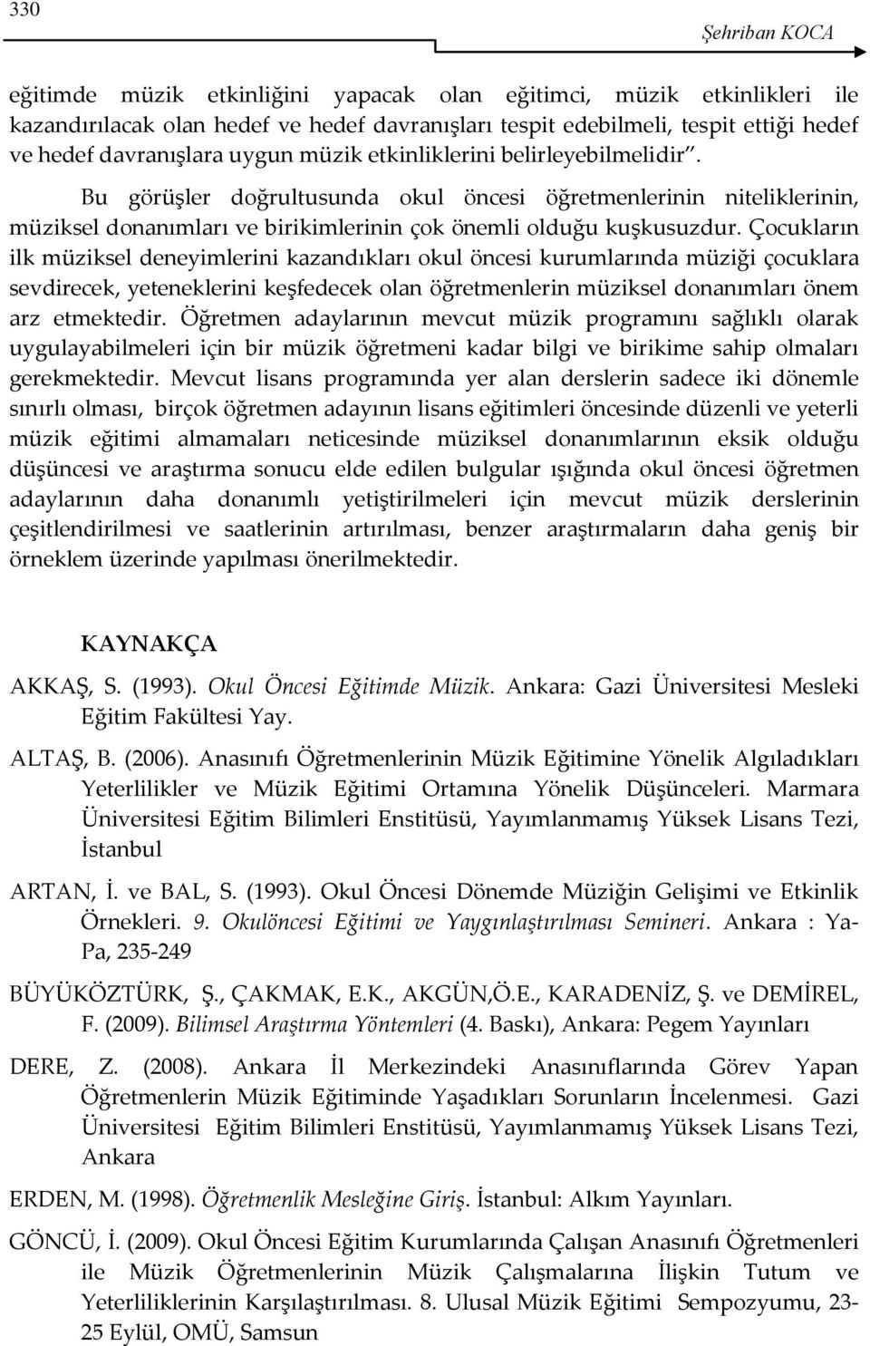 Çocukların ilk müziksel deneyimlerini kazandıkları okul öncesi kurumlarında müziği çocuklara sevdirecek, yeteneklerini keşfedecek olan öğretmenlerin müziksel donanımları önem arz etmektedir.