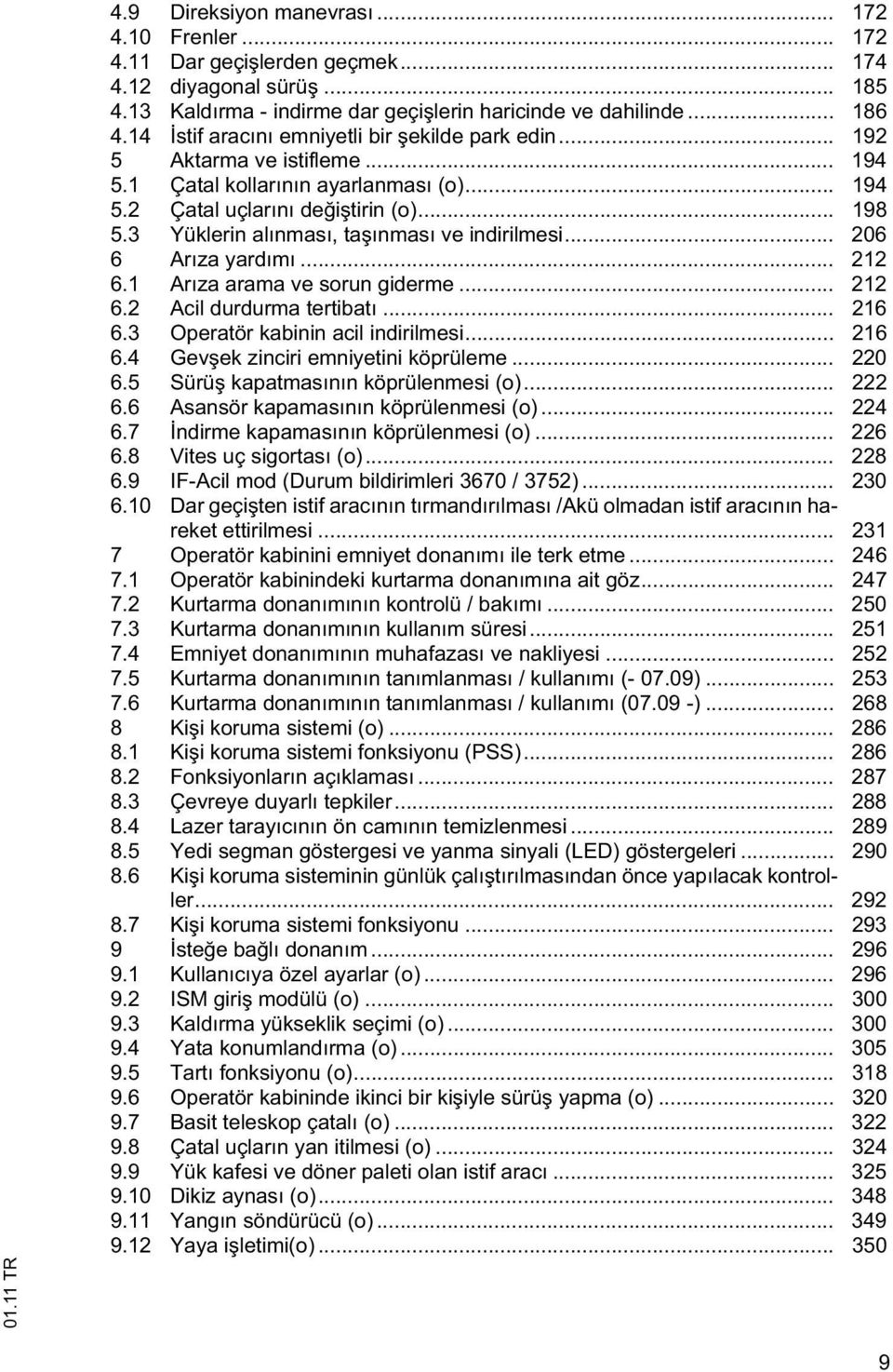 3 Yüklerin alınması, ta ınması ve indirilmesi... 206 6 Arıza yardımı... 212 6.1 Arıza arama ve sorun giderme... 212 6.2 Acil durdurma tertibatı... 216 6.3 Operatör kabinin acil indirilmesi... 216 6.4 Gev ek zinciri emniyetini köprüleme.