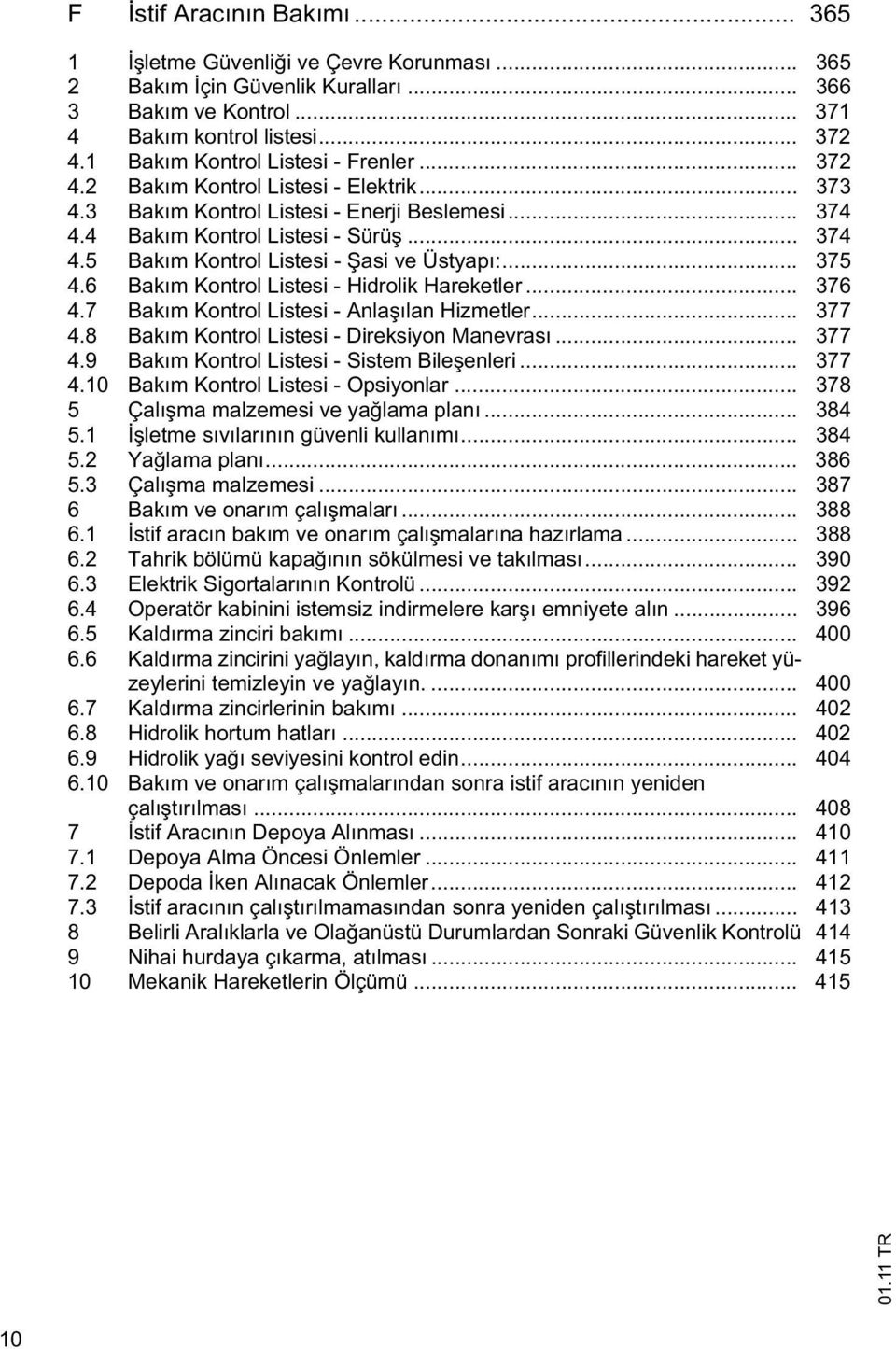 .. 375 4.6 Bakım Kontrol Listesi - Hidrolik Hareketler... 376 4.7 Bakım Kontrol Listesi - Anla ılan Hizmetler... 377 4.8 Bakım Kontrol Listesi - Direksiyon Manevrası... 377 4.9 Bakım Kontrol Listesi - Sistem Bile enleri.