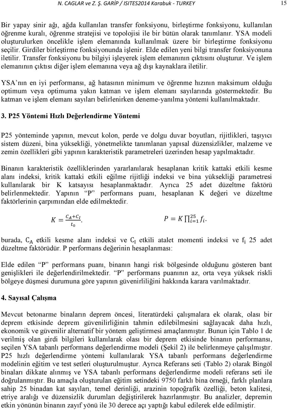 olarak tanımlanır. YSA modeli oluşturulurken öncelikle işlem elemanında kullanılmak üzere bir birleştirme fonksiyonu seçilir. Girdiler birleştirme fonksiyonunda işlenir.