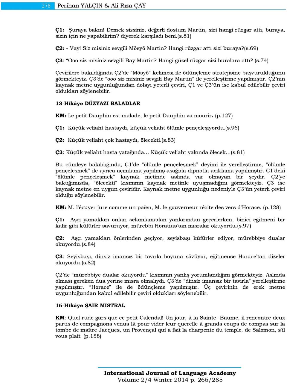 74) Çevirilere bakıldığında Ç2 de Mösyö kelimesi ile ödünçleme stratejisine başvurulduğunu görmekteyiz. Ç3 de ooo siz misiniz sevgili Bay Martin ile yerelleştirme yapılmıştır.