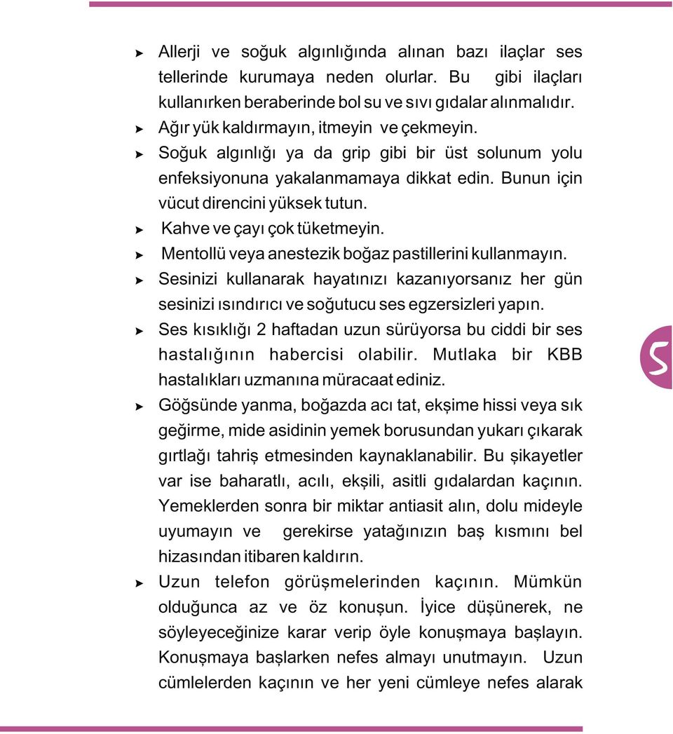 Kahve ve çayý çok tüketmeyin. Mentollü veya anestezik boðaz pastillerini kullanmayýn. Sesinizi kullanarak hayatýnýzý kazanýyorsanýz her gün sesinizi ýsýndýrýcý ve soðutucu ses egzersizleri yapýn.