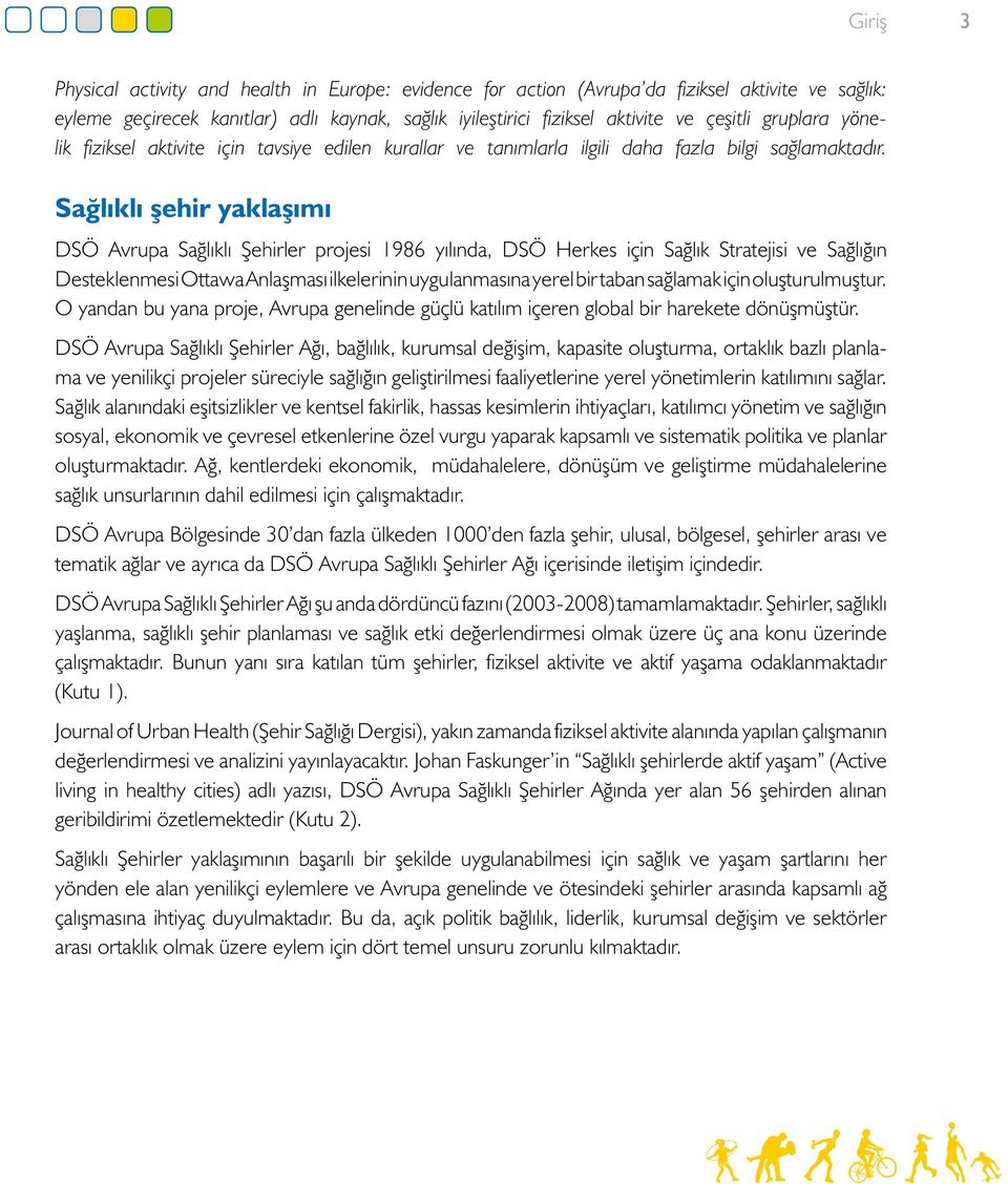 Sağlıklı şehir yaklaşımı DSÖ Avrupa Sağlıklı Şehirler projesi 1986 yılında, DSÖ Herkes için Sağlık Stratejisi ve Sağlığın Desteklenmesi Ottawa Anlaşması ilkelerinin uygulanmasına yerel bir taban