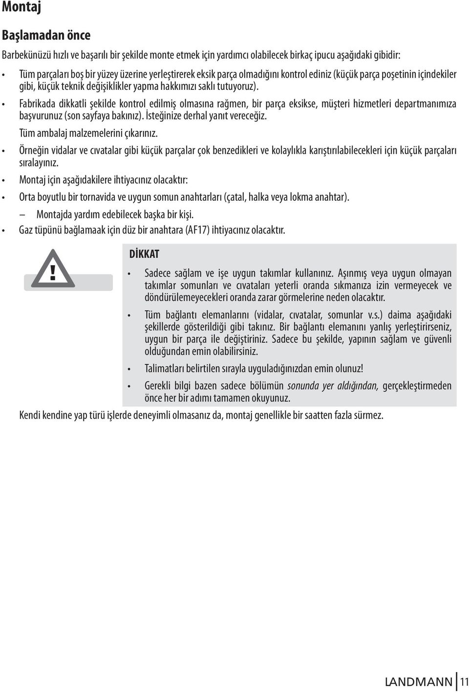 Fabrikada dikkatli şekilde kontrol edilmiş olmasına rağmen, bir parça eksikse, müşteri hizmetleri departmanımıza başvurunuz (son sayfaya bakınız). İsteğinize derhal yanıt vereceğiz.