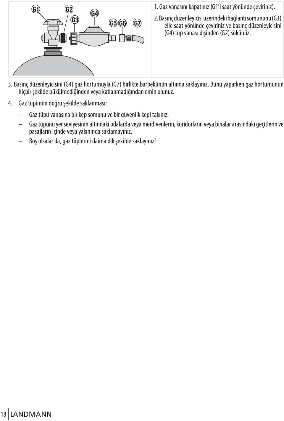 Basınç düzenleyicisini (G4) gaz hortumuyla (G7) birlikte barbekünün altında saklayınız. Bunu yaparken gaz hortumunun hiçbir şekilde bükülmediğinden veya katlanmadığından emin olunuz. 4.