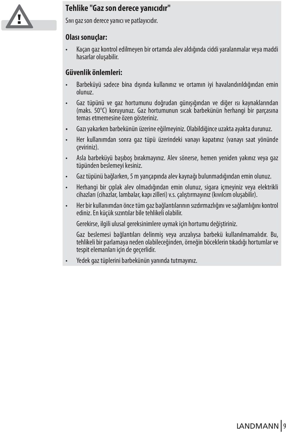 50 C) koruyunuz. Gaz hortumunun sıcak barbekünün herhangi bir parçasına temas etmemesine özen gösteriniz. Gazı yakarken barbekünün üzerine eğilmeyiniz. Olabildiğince uzakta ayakta durunuz.