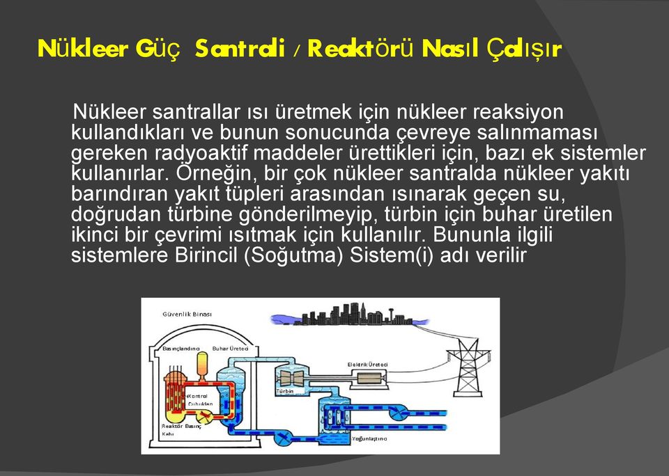 Örneğin, bir çok nükleer santralda nükleer yakıtı barındıran yakıt tüpleri arasından ısınarak geçen su, doğrudan türbine