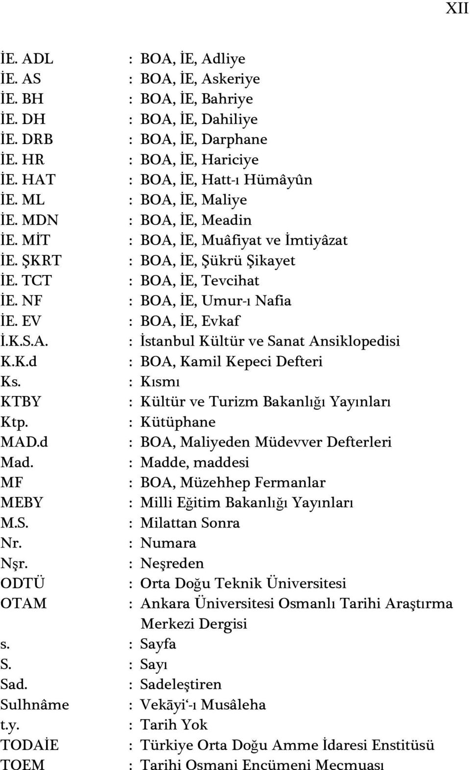 NF : BOA, ĠE, Umur-ı Nafia ĠE. EV : BOA, ĠE, Evkaf Ġ.K.S.A. : Ġstanbul Kültür ve Sanat Ansiklopedisi K.K.d : BOA, Kamil Kepeci Defteri Ks. : Kısmı KTBY : Kültür ve Turizm Bakanlığı Yayınları Ktp.