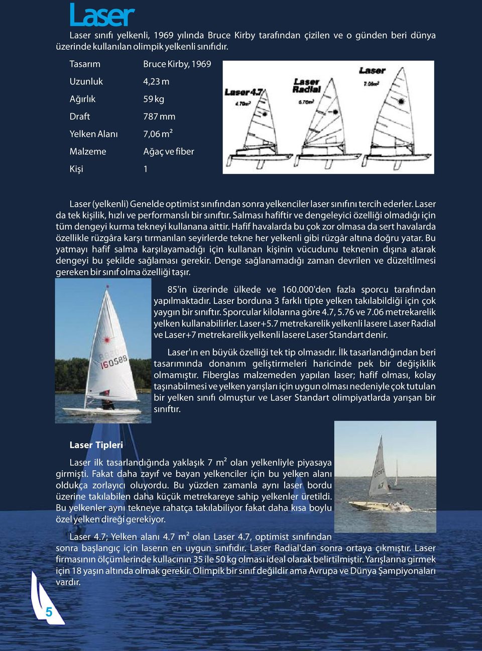 tercih ederler. Laser da tek kişilik, hızlı ve performanslı bir sınıftır. Salması hafiftir ve dengeleyici özelliği olmadığı için tüm dengeyi kurma tekneyi kullanana aittir.