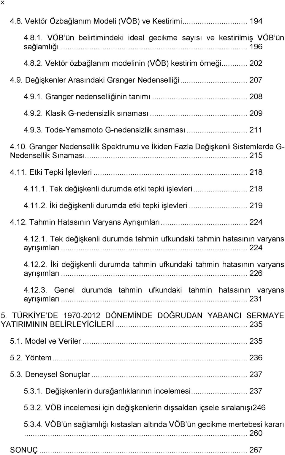 .. 209 4.9.3. Toda-Yamamoto G-nedensizlik sınaması... 211 4.10. Granger Nedensellik Spektrumu ve İkiden Fazla Değişkenli Sistemlerde G- Nedensellik Sınaması... 215 4.11. Etki Tepki İşlevleri... 218 4.