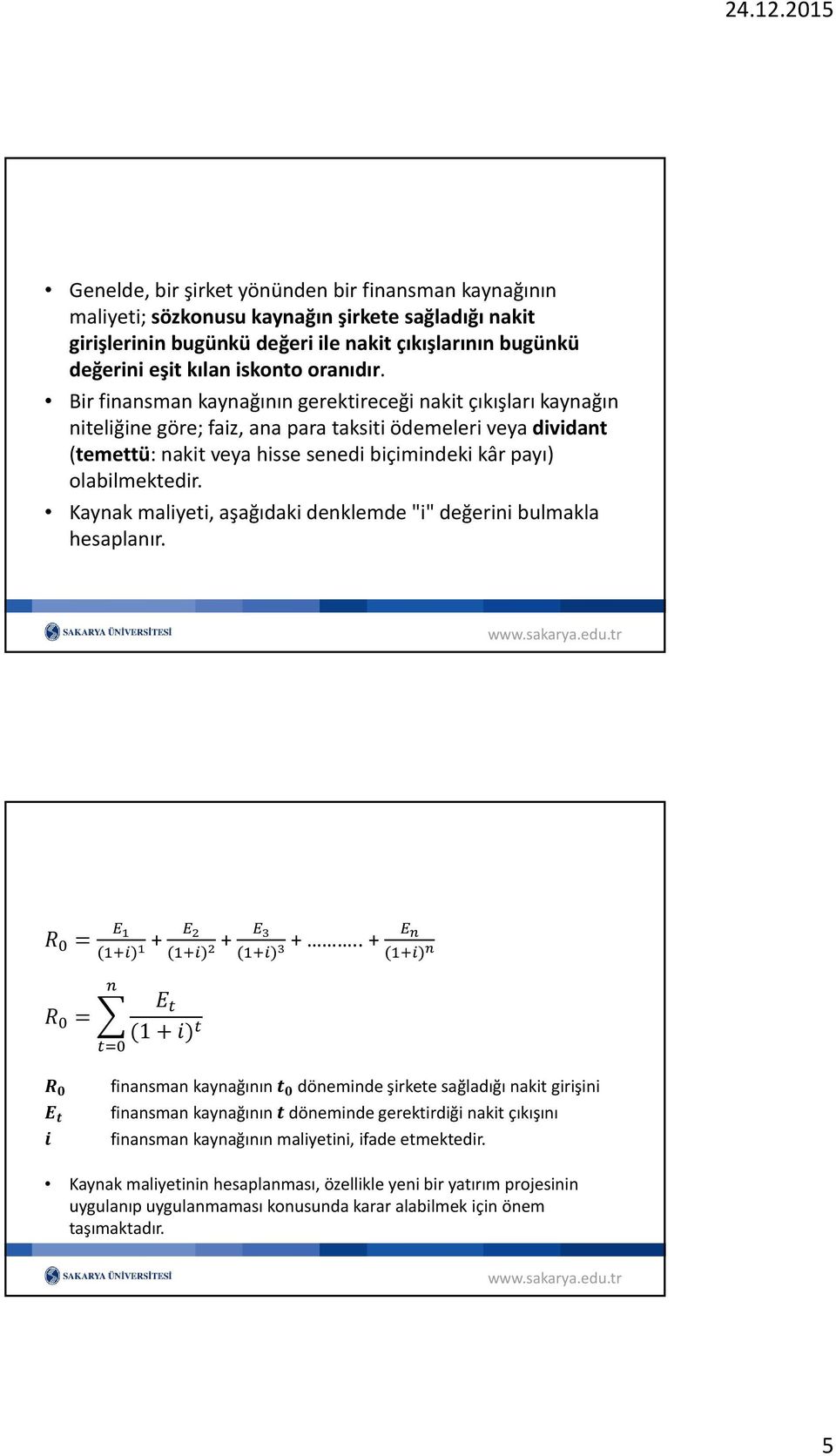 Bir finansman kaynağının gerektireceği nakit çıkışları kaynağın niteliğine göre; faiz, ana para taksiti ödemeleri veya dividant (temettü: nakit veya hisse senedi biçimindeki kâr payı) olabilmektedir.