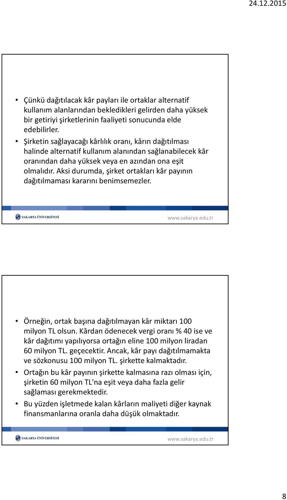 Aksi durumda, şirket ortakları kâr payının dağıtılmaması kararını benimsemezler. Örneğin, ortak başına dağıtılmayan kâr miktarı 100 milyon TL olsun.