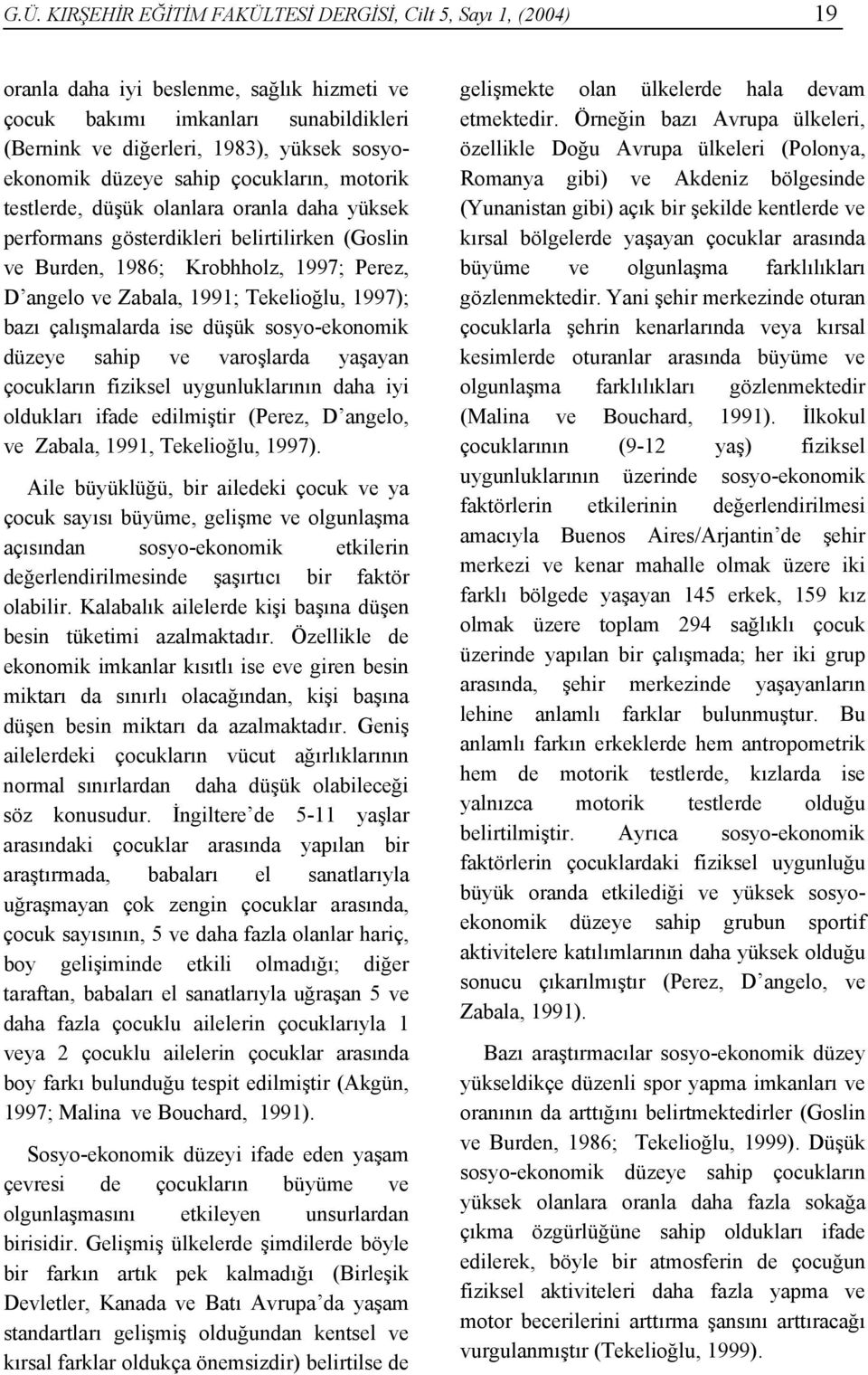 Tekelioğlu, 1997); bazı çalışmalarda ise düşük sosyo-ekonomik düzeye sahip ve varoşlarda yaşayan çocukların fiziksel uygunluklarının daha iyi oldukları ifade edilmiştir (Perez, D angelo, ve Zabala,