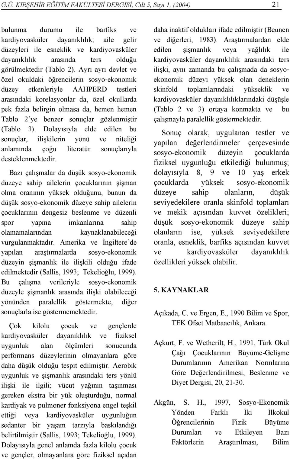 Ayrı ayrı devlet ve özel okuldaki öğrencilerin sosyo-ekonomik düzey etkenleriyle AAHPERD testleri arasındaki korelasyonlar da, özel okullarda pek fazla belirgin olmasa da, hemen hemen Tablo 2 ye