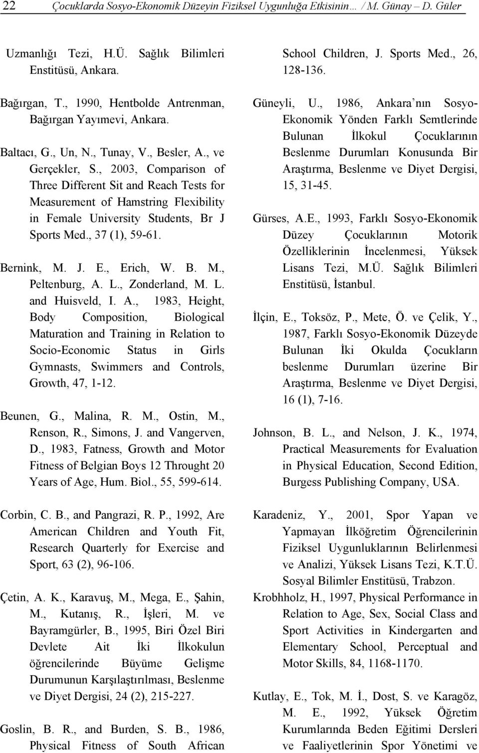 , 2003, Comparison of Three Different Sit and Reach Tests for Measurement of Hamstring Flexibility in Female University Students, Br J Sports Med., 37 (1), 59-61. Bernink, M. J. E., Erich, W. B. M., Peltenburg, A.