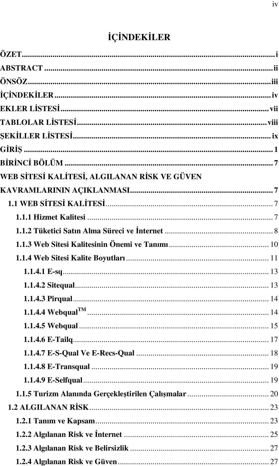 .. 10 1.1.4 Web Sitesi Kalite Boyutları... 11 1.1.4.1 E-sq... 13 1.1.4.2 Sitequal... 13 1.1.4.3 Pirqual... 14 1.1.4.4 Webqual TM... 14 1.1.4.5 Webqual... 15 1.1.4.6 E-Tailq... 17 1.1.4.7 E-S-Qual Ve E-Recs-Qual.