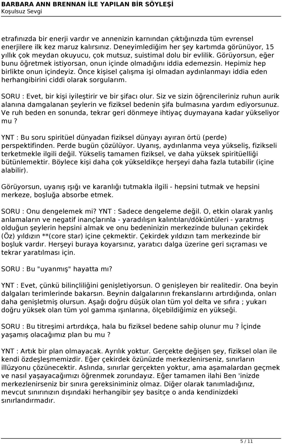 Hepimiz hep birlikte onun içindeyiz. Önce kişisel çalışma işi olmadan aydınlanmayı iddia eden herhangibirini ciddi olarak sorgularım. SORU : Evet, bir kişi iyileştirir ve bir şifacı olur.