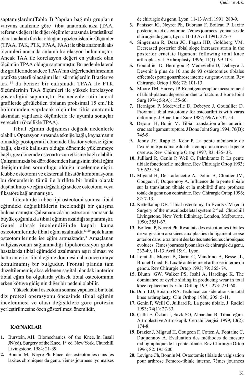 Ölçümler (TPAA, TAK, PTK, FPAA, FAA) ile tibia anatomik aks ölçümleri arasýnda anlamlý korelasyon bulunmuþtur. Ancak TAA ile korelasyon deðeri en yüksek olan ölçümün TPAA olduðu saptanmýþtýr.