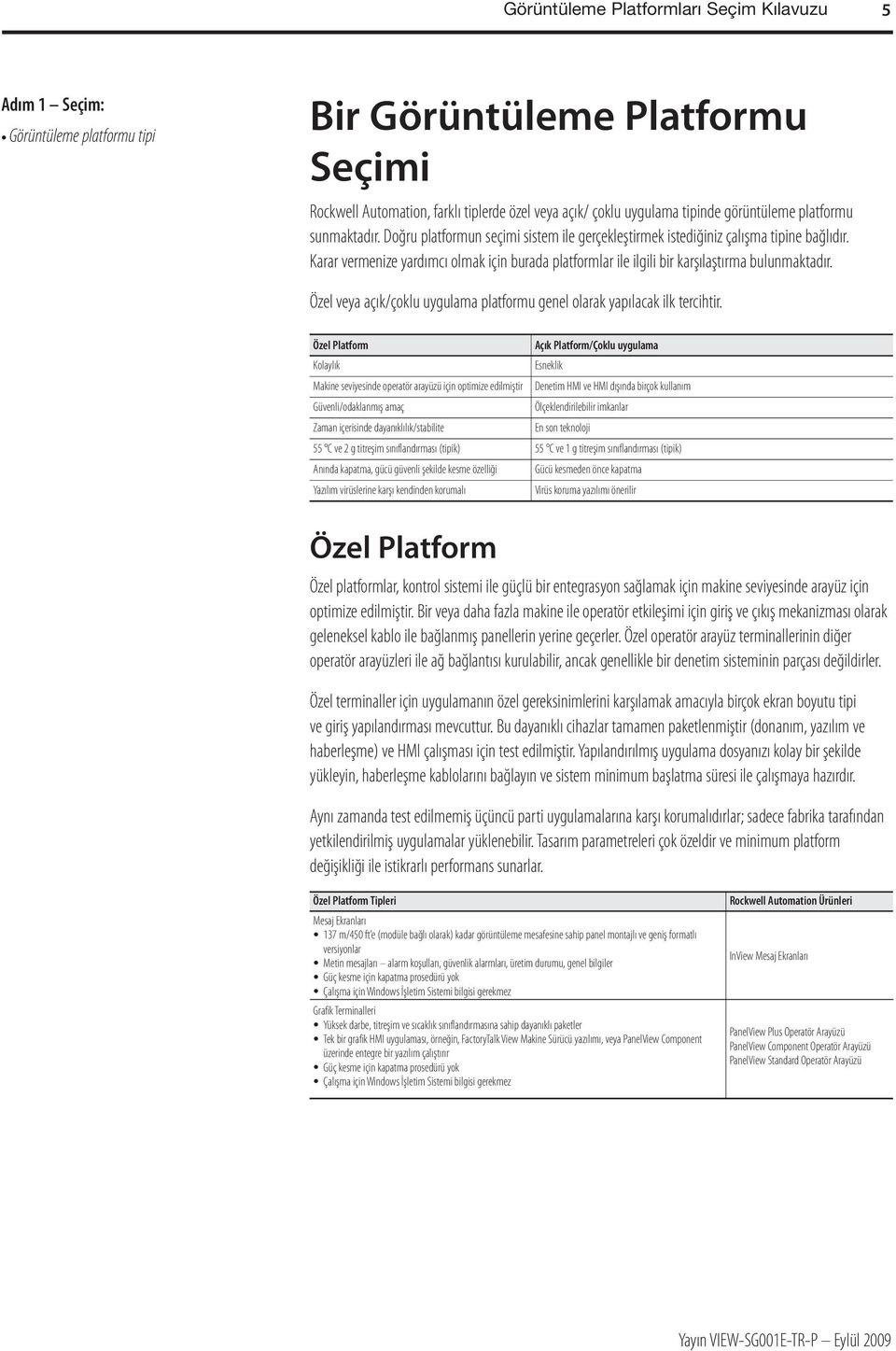 Karar vermenize yardımcı olmak için burada platformlar ile ilgili bir karşılaştırma bulunmaktadır. Özel veya açık/çoklu uygulama platformu genel olarak yapılacak ilk tercihtir.