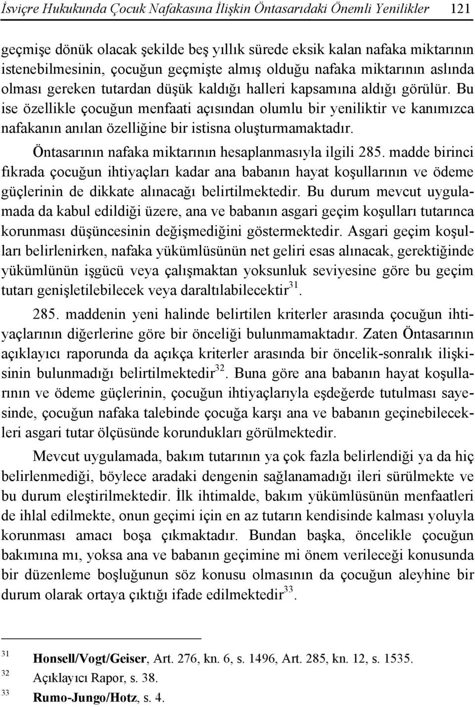 Bu ise özellikle çocuğun menfaati açısından olumlu bir yeniliktir ve kanımızca nafakanın anılan özelliğine bir istisna oluşturmamaktadır. Öntasarının nafaka miktarının hesaplanmasıyla ilgili 285.