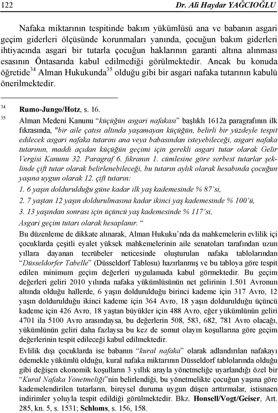 haklarının garanti altına alınması esasının Öntasarıda kabul edilmediği görülmektedir. Ancak bu konuda öğretide 34 Alman Hukukunda 35 olduğu gibi bir asgari nafaka tutarının kabulü önerilmektedir.