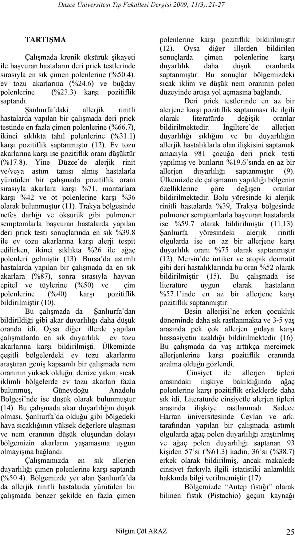 1) karşı pozitiflik saptanmıştır (12). Ev tozu akarlarına karşı ise pozitiflik oranı düşüktür (%17.8).