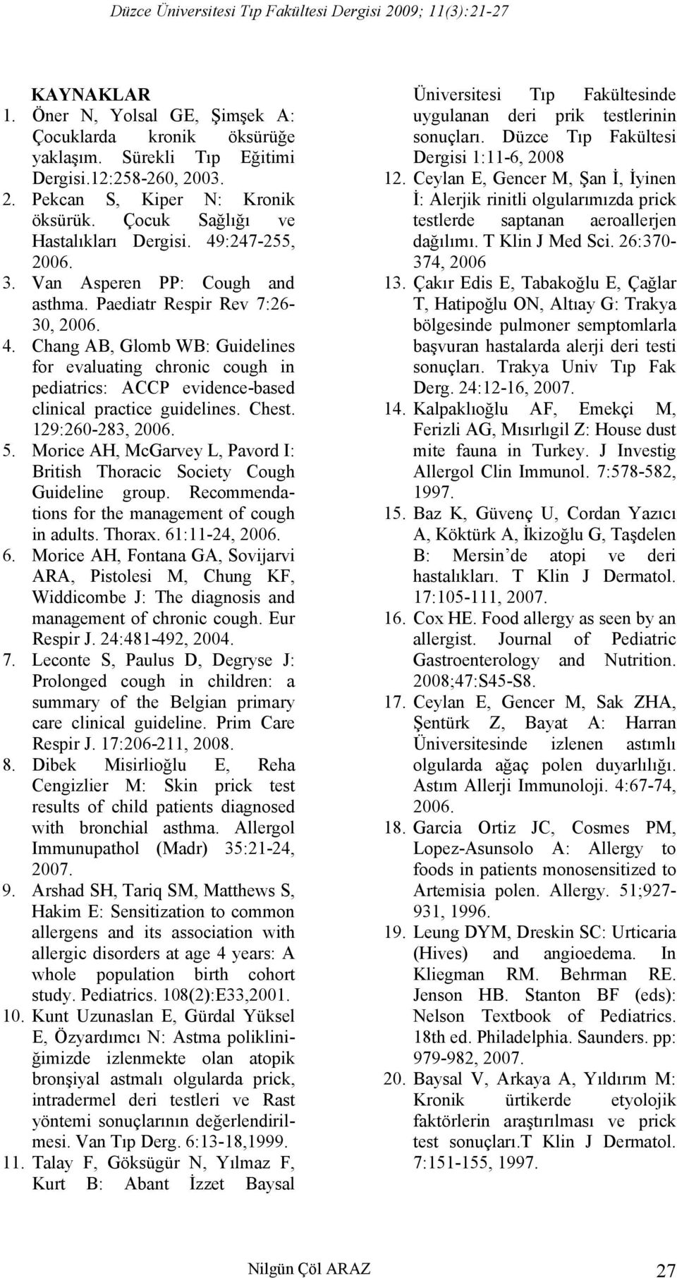 Chest. 129:260-283, 2006. 5. Morice AH, McGarvey L, Pavord I: British Thoracic Society Cough Guideline group. Recommendations for the management of cough in adults. Thorax. 61