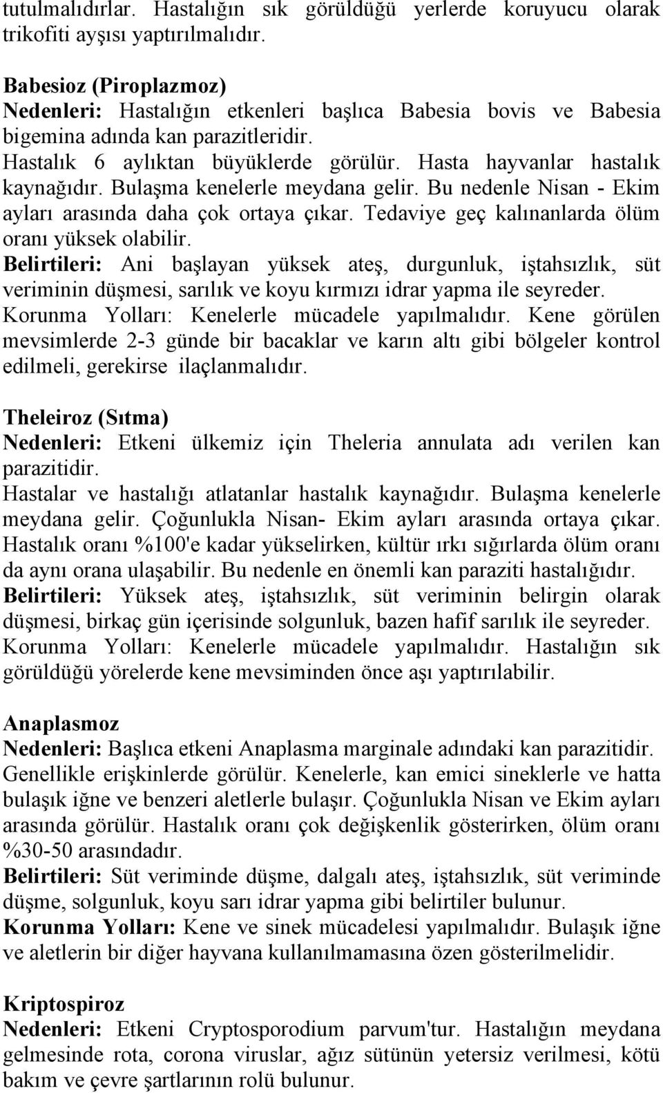 Bulaşma kenelerle meydana gelir. Bu nedenle Nisan - Ekim ayları arasında daha çok ortaya çıkar. Tedaviye geç kalınanlarda ölüm oranı yüksek olabilir.