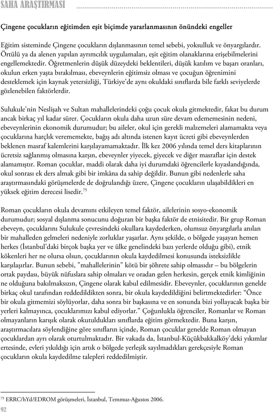 Öğretmenlerin düşük düzeydeki beklentileri, düşük katılım ve başarı oranları, okulun erken yaşta bırakılması, ebeveynlerin eğitimsiz olması ve çocuğun öğrenimini desteklemek için kaynak yetersizliği,