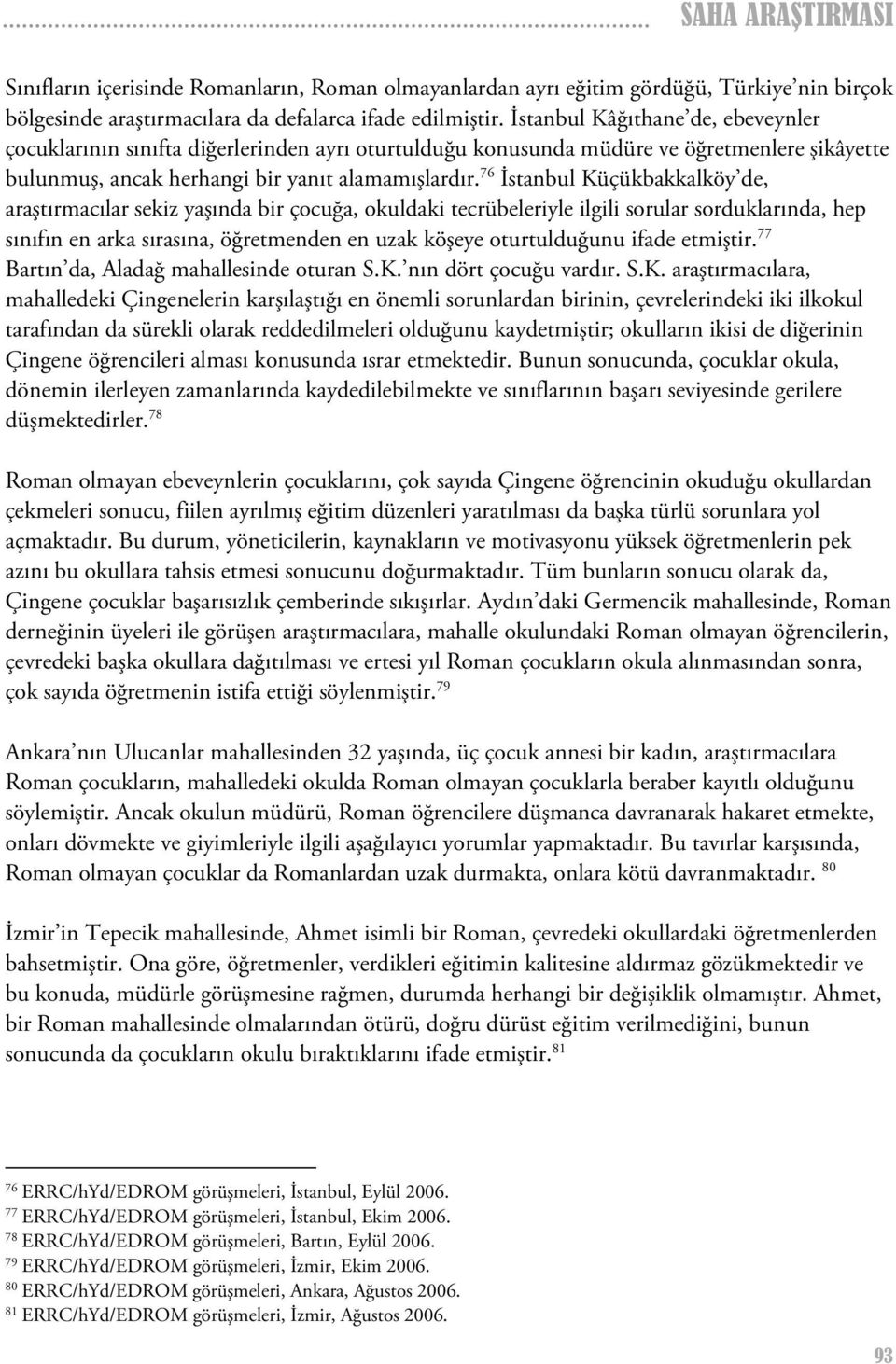 76 İstanbul Küçükbakkalköy de, araştırmacılar sekiz yaşında bir çocuğa, okuldaki tecrübeleriyle ilgili sorular sorduklarında, hep sınıfın en arka sırasına, öğretmenden en uzak köşeye oturtulduğunu