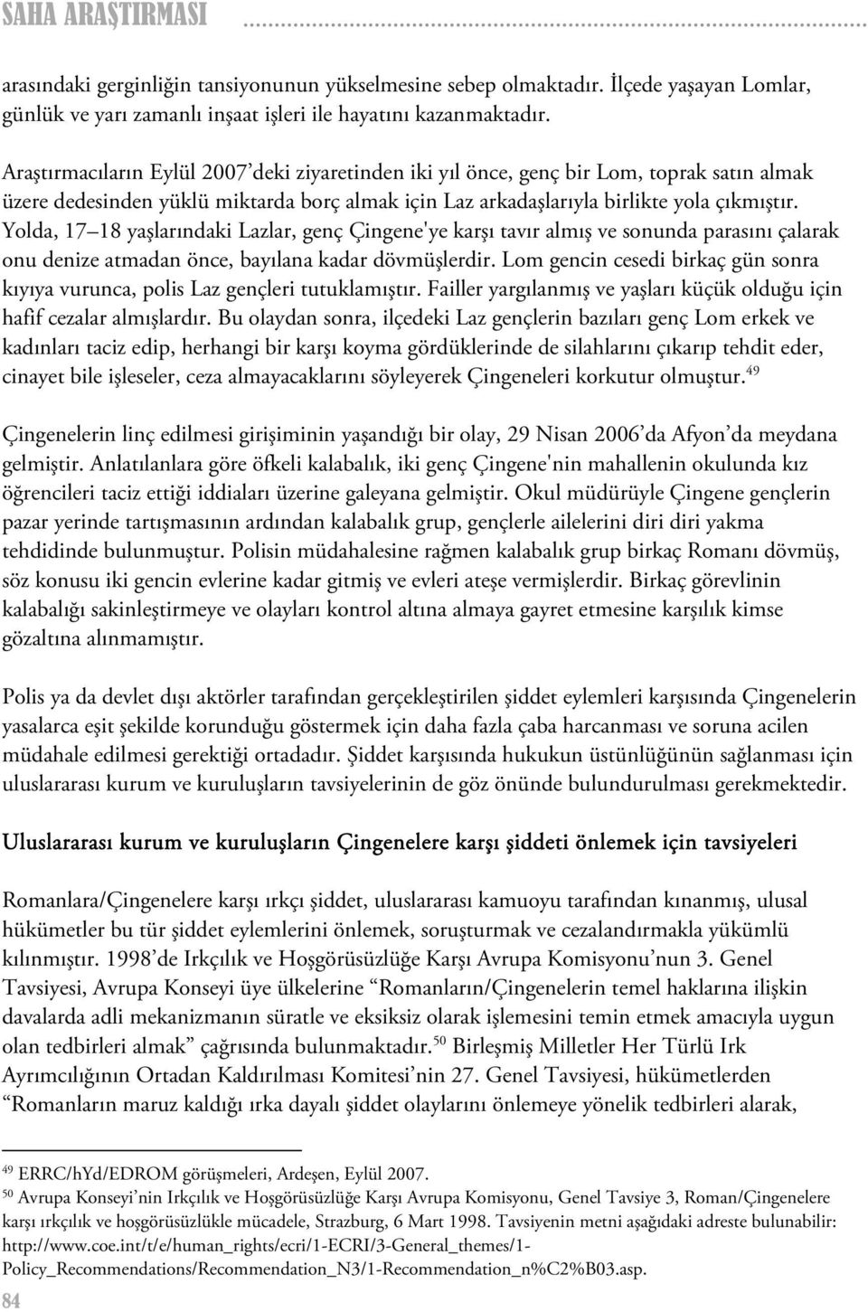 Yolda, 17 18 yaşlarındaki Lazlar, genç Çingene'ye karşı tavır almış ve sonunda parasını çalarak onu denize atmadan önce, bayılana kadar dövmüşlerdir.