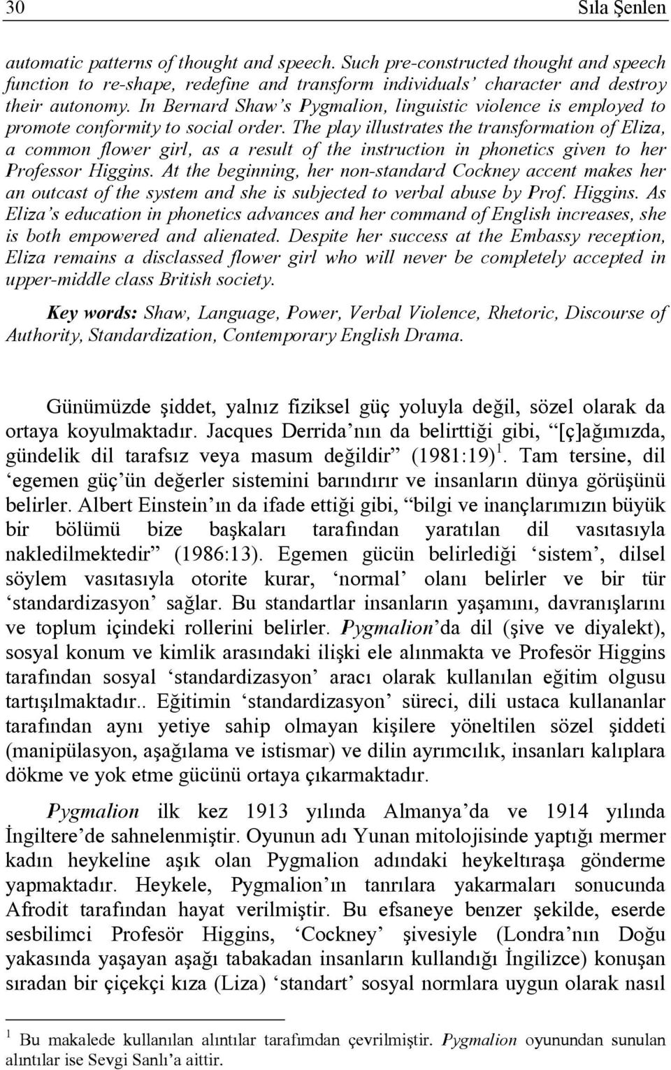 The play illustrates the transformation of Eliza, a common flower girl, as a result of the instruction in phonetics given to her Professor Higgins.