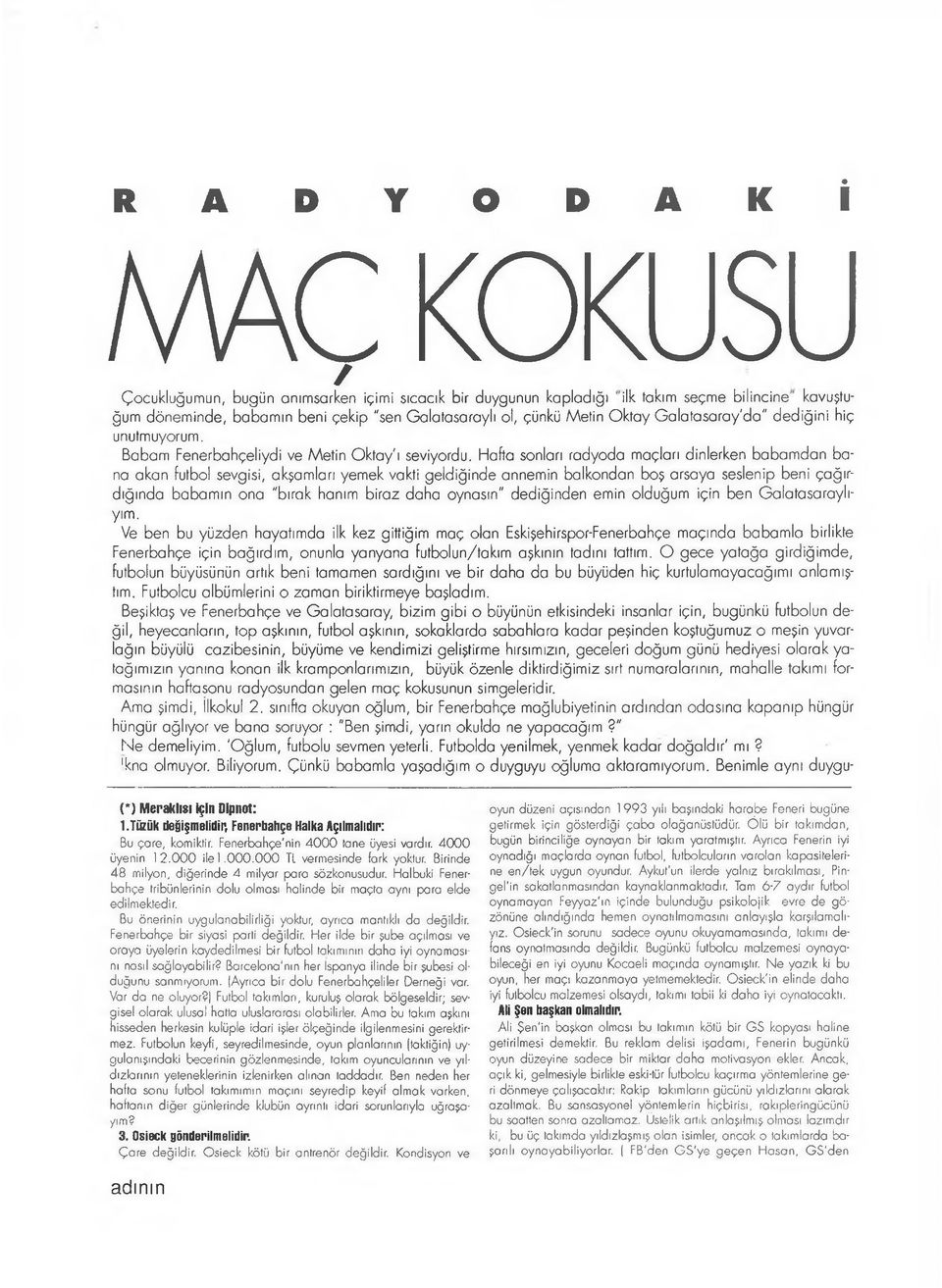 Hafta sonları radyoda maçları dinlerken babamdan bana akan futbol sevgisi, akşamlan yemek vakti geldiğinde annemin balkondan boş arsaya seslenip beni çağırdığında babamın ona "bırak hanım biraz daha